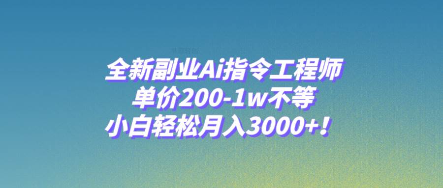 （7998期）全新副业Ai指令工程师，单价200-1w不等，小白轻松月入3000+！-讯领网创