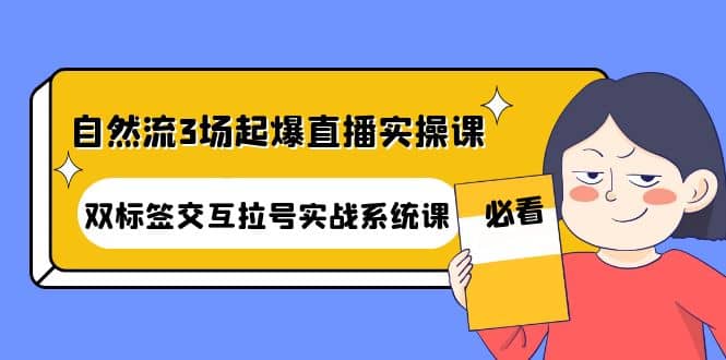 自然流3场起爆直播实操课：双标签交互拉号实战系统课-讯领网创