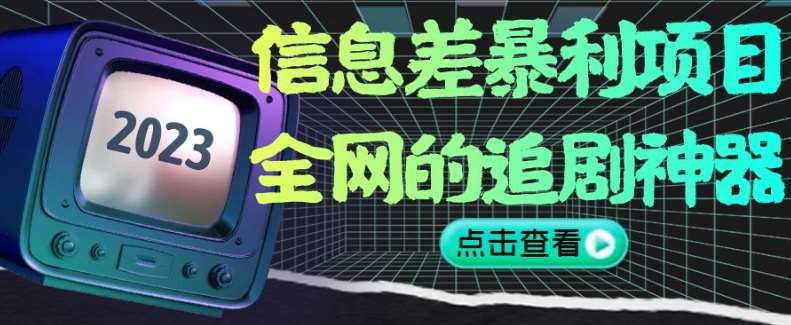 信息差暴利项目，全网的追剧神器,无任何门槛，小白也能月入2W+【揭秘】-讯领网创