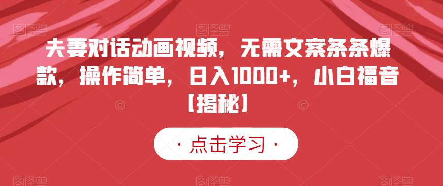 夫妻对话动画视频，无需文案条条爆款，操作简单，日入1000+，小白福音【揭秘】-讯领网创