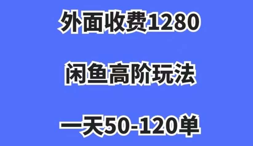 外面收费1280，闲鱼高阶玩法，一天50-120单，市场需求大，日入1000+【揭秘】-讯领网创