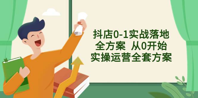 （8280期）抖店0-1实战落地全方案  从0开始实操运营全套方案，解决售前、售中、售…-讯领网创