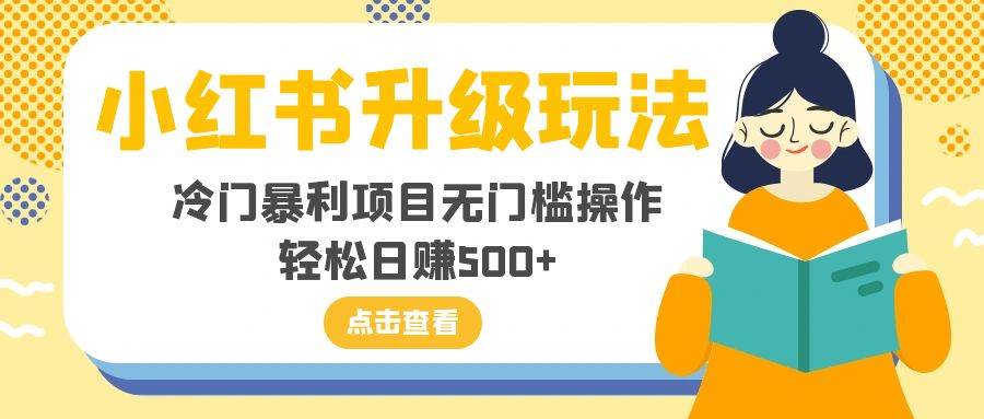 （8014期）小红书升级玩法，冷门暴利项目无门槛操作，轻松日赚500+-讯领网创