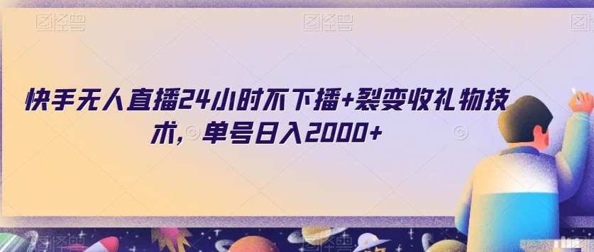 快手无人直播24小时不下播+裂变收礼物技术，单号日入2000+【揭秘】-讯领网创