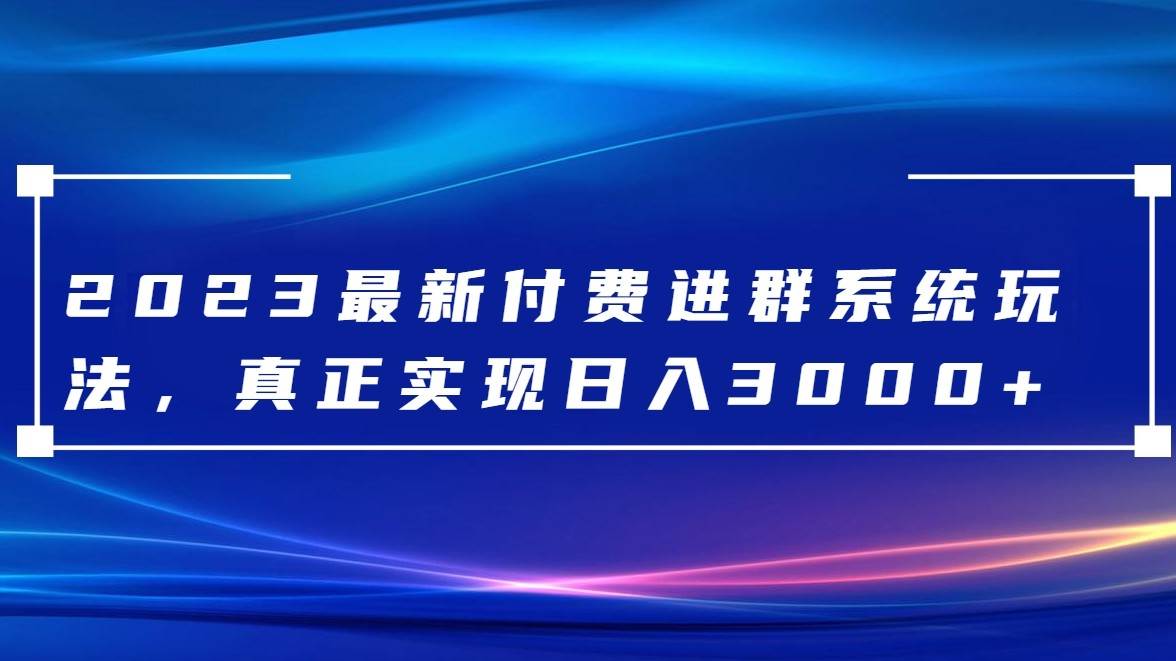 2023最新付费进群系统，日入3000+，送全套源码-讯领网创