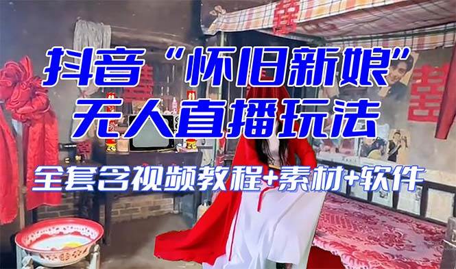 【怀旧新娘】无人直播整蛊互动玩法（含全套开播教程+软件+视频素材+音效）-讯领网创