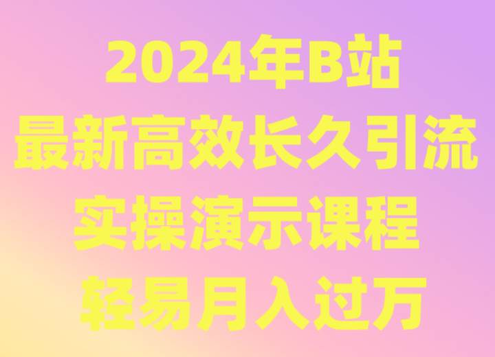 2024年B站最新高效长久引流法 实操演示课程 轻易月入过万-讯领网创