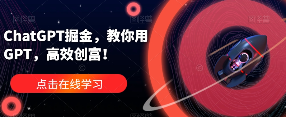 ChatGPT掘金，教你用GPT，高效创富！-讯领网创