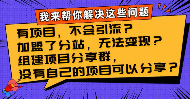（8147期）有项目，不会引流？加盟了分站，无法变现？组建项目分享群，没有自己的…-讯领网创
