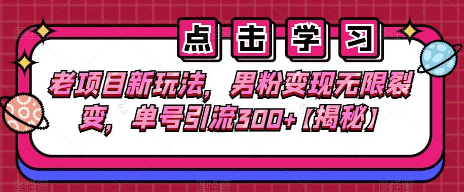 老项目新玩法，男粉变现无限裂变，单号引流300+【揭秘】-讯领网创