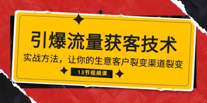 《引爆流量 获客技术》实战方法，让你的生意客户裂变渠道裂变（13节）-讯领网创