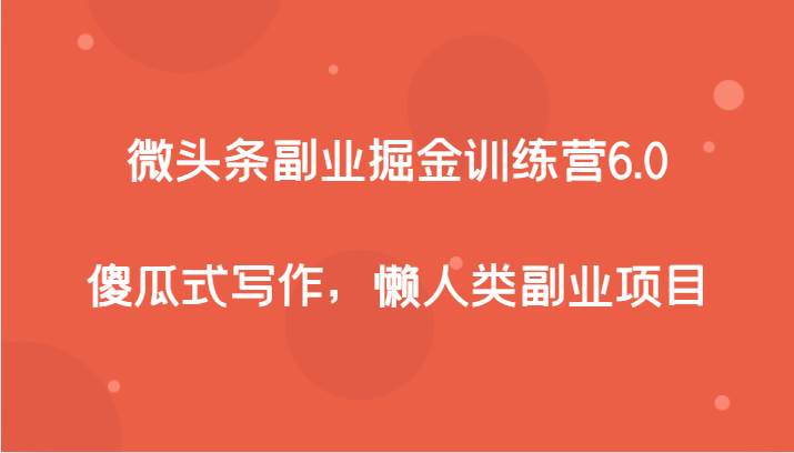 微头条副业掘金训练营6.0，傻瓜式写作，懒人类副业项目-讯领网创