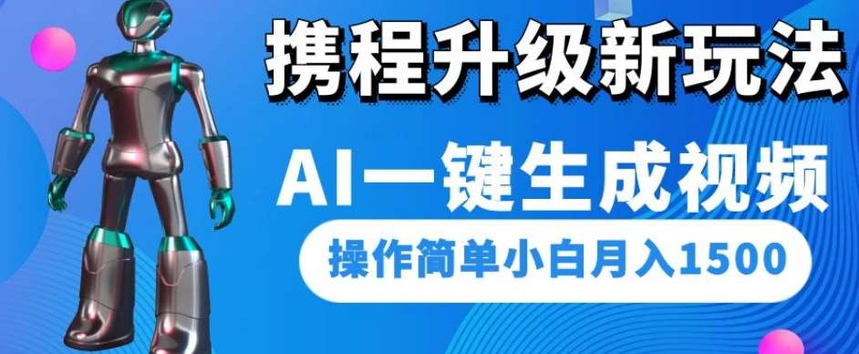 携程升级新玩法AI一键生成视频，操作简单小白月入1500-讯领网创