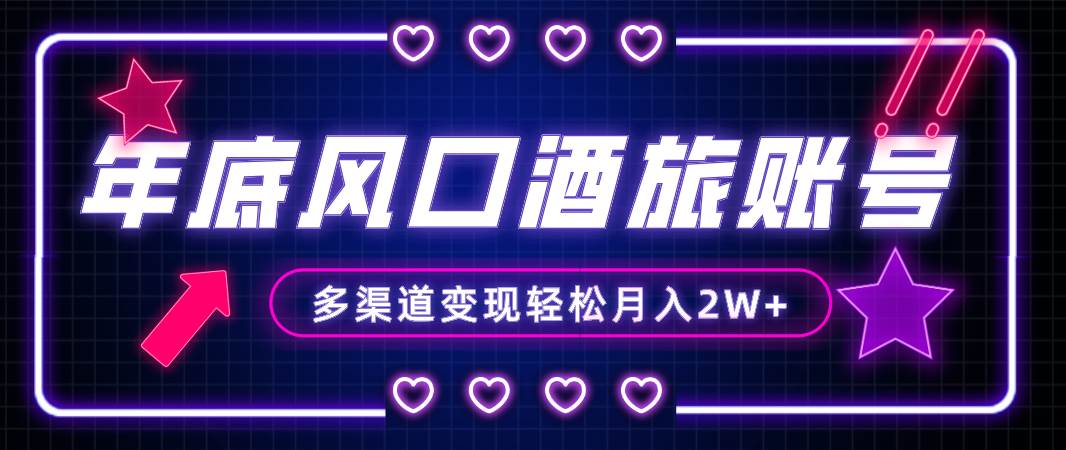 （8237期）年底大风口旅游赛道酒旅账号，多渠道变现，小白也能月入2W+-讯领网创
