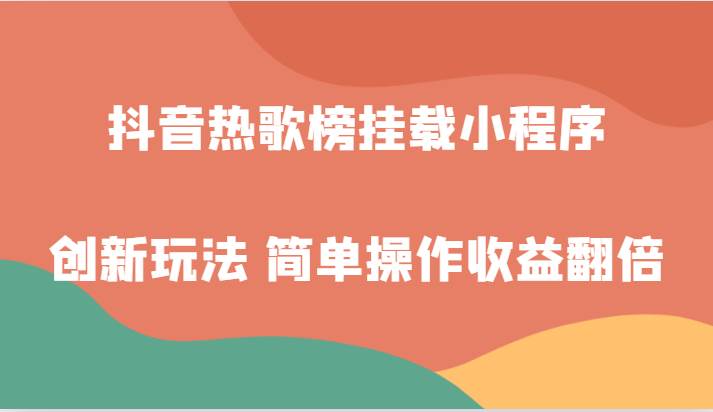 抖音热歌榜挂载小程序创新玩法，适合新手小白，简单操作收益翻倍！-讯领网创