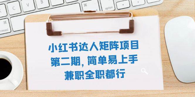 （7772期）小红书达人矩阵项目第二期，简单易上手，兼职全职都行（11节课）-讯领网创