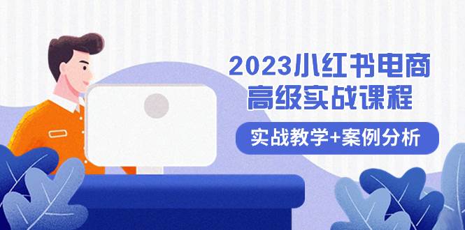 （8342期）2023小红书-电商高级实战课程，实战教学+案例分析（38节课）-讯领网创