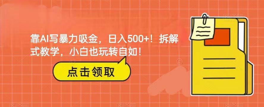 靠AI写暴力吸金！轻松日入500+！拆解式教学，小白也玩转自如！-讯领网创