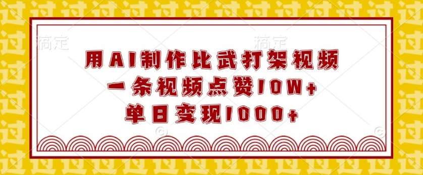 用AI制作比武打架视频，一条视频点赞10W+，单日变现1k【揭秘】-讯领网创