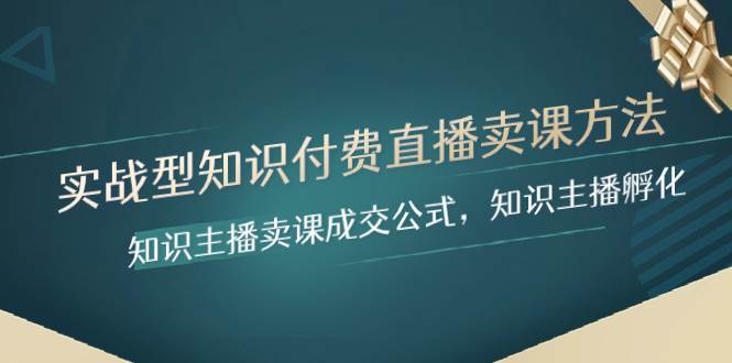 （8108期）实战型知识付费直播-卖课方法，知识主播卖课成交公式，知识主播孵化-讯领网创