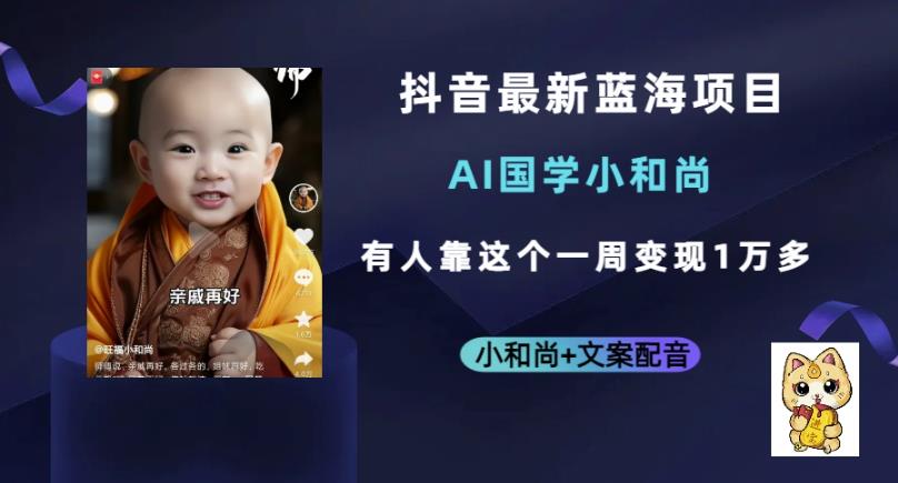 抖音最新蓝海项目，AI国学小和尚，有人一周变现1万多【揭秘】-讯领网创