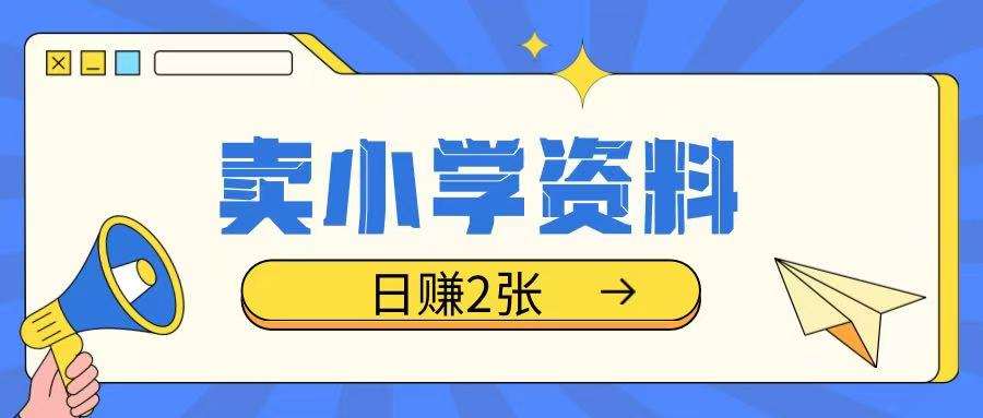 卖小学资料冷门项目，操作简单每天坚持执行就会有收益，轻松日入两张【揭秘】-讯领网创