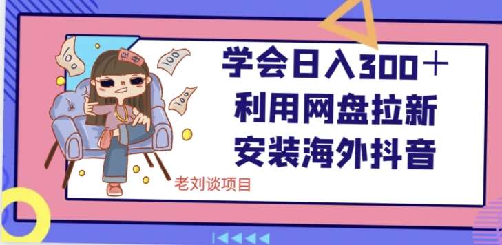 学会日入300＋，利用网盘拉新安装海外抖音保姆级教学【揭秘】-讯领网创