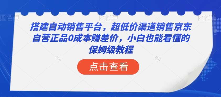 搭建自动销售平台，超低价渠道销售京东自营正品0成本赚差价，小白也能看懂的保姆级教程【揭秘】-讯领网创