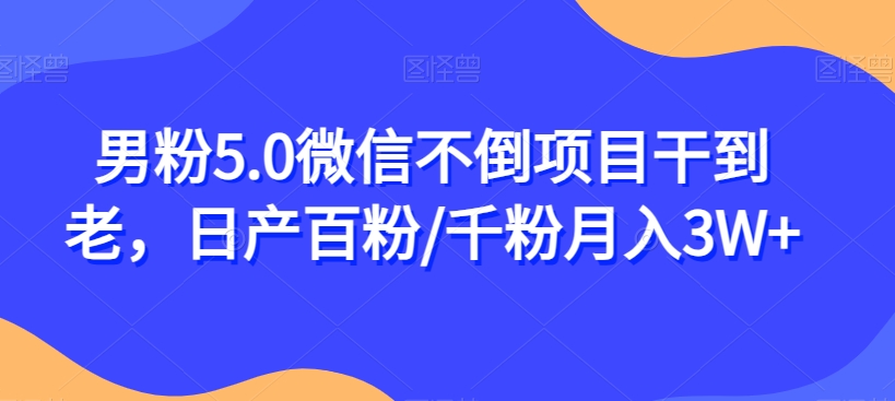 男粉5.0微信不倒项目干到老，日产百粉/千粉月入3W+【揭秘】-讯领网创