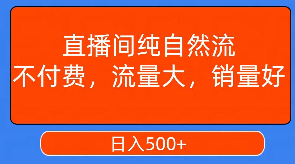 （7622期）直播间纯自然流，不付费，流量大，销量好，日入500+-讯领网创