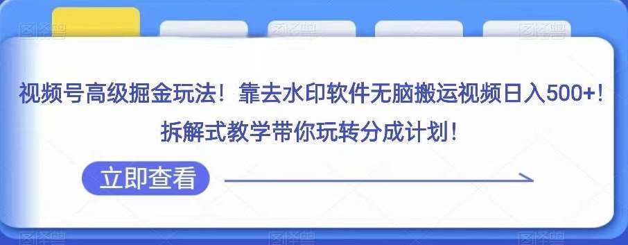 视频号高级掘金玩法，靠去水印软件无脑搬运视频日入500+，拆解式教学带你玩转分成计划【揭秘】-讯领网创