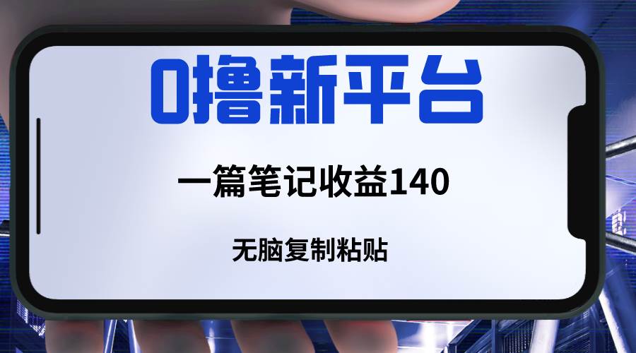 新平台撸收益，一篇笔记收益140，无脑复制粘贴，三分钟一篇笔记-讯领网创