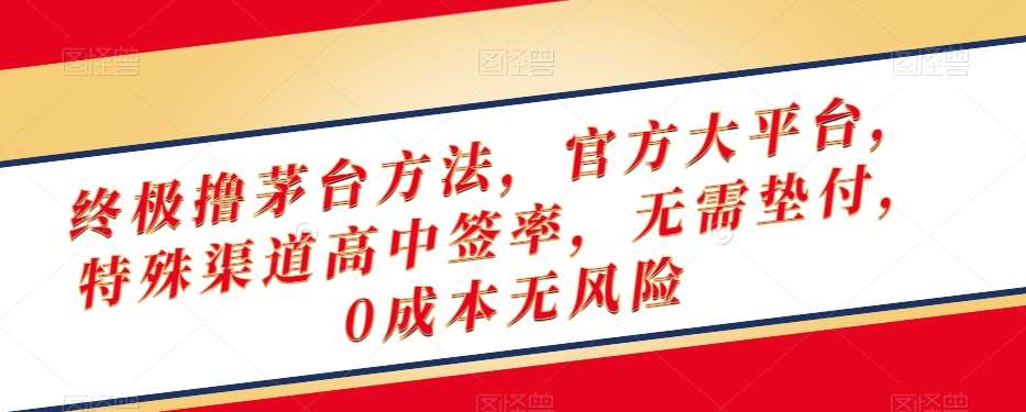 终极撸茅台方法，官方大平台，特殊渠道高中签率，无需垫付，0成本无风险【揭秘】-讯领网创