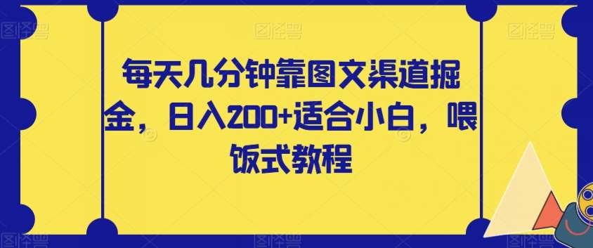 每天几分钟靠图文渠道掘金，日入200+适合小白，喂饭式教程【揭秘】-讯领网创