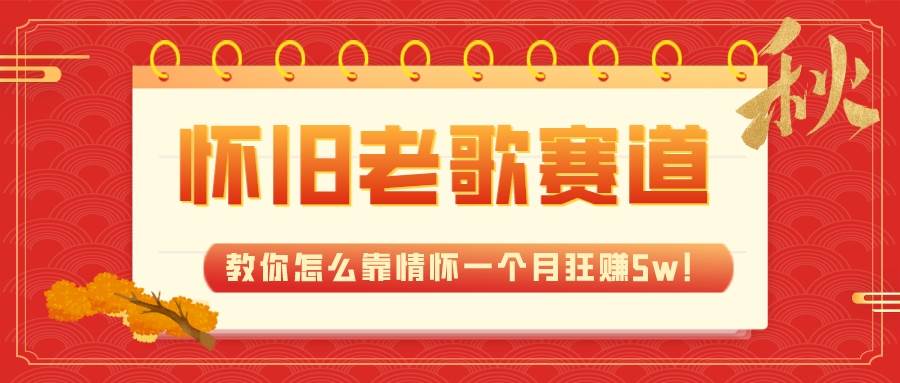 （7645期）全新蓝海，怀旧老歌赛道，教你怎么靠情怀一个月狂赚5w！-讯领网创