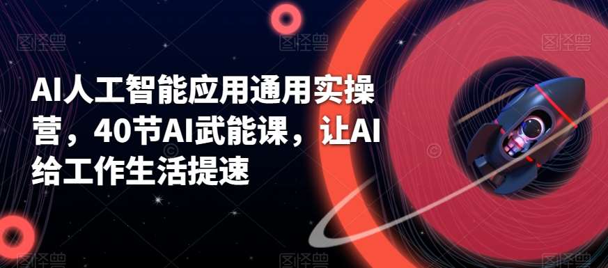 AI人工智能应用通用实操营，40节AI武能课，让AI给工作生活提速-讯领网创