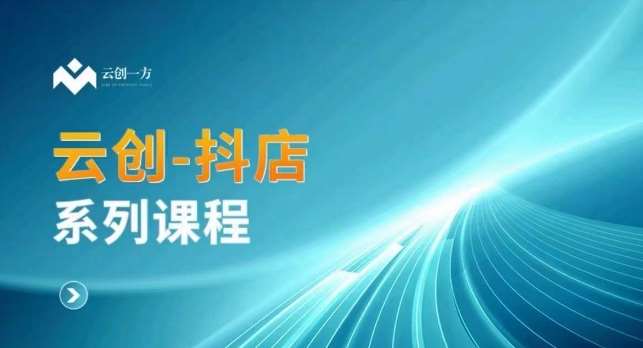 云创一方-抖店系列课，​抖店商城、商品卡、无货源等玩法-讯领网创
