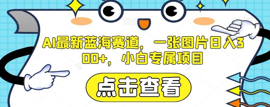 AI最新蓝海赛道，一张图片日入300+，小白专属项目【揭秘】-讯领网创