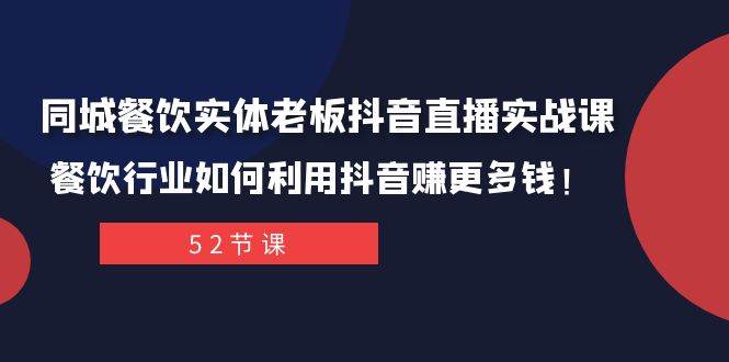 （7973期）同城餐饮实体老板抖音直播实战课：餐饮行业如何利用抖音赚更多钱！-讯领网创
