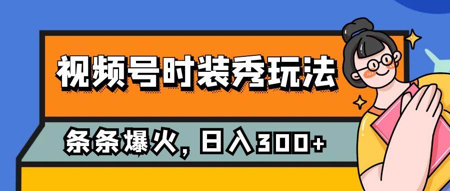 视频号时装秀玩法，条条流量2W+，保姆级教学，每天5分钟收入300+-讯领网创