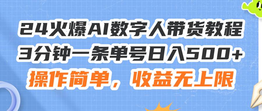 （11737期）24火爆AI数字人带货教程，3分钟一条单号日入500+，操作简单，收益无上限-讯领网创