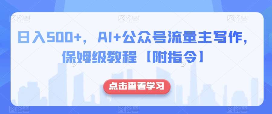 日入500+，AI+公众号流量主写作，保姆级教程【附指令】-讯领网创