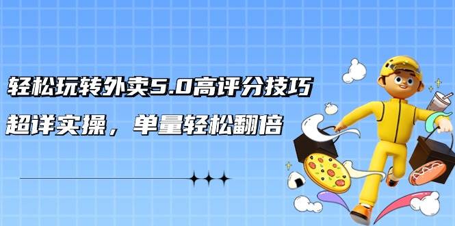 轻松玩转外卖5.0高评分技巧，超详实操，单量轻松翻倍（21节视频课）-讯领网创