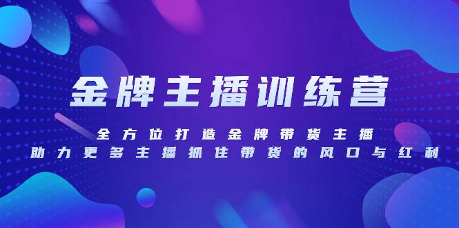 （8019期）金牌主播特训营，全方位打造金牌带货主播，助力更多主播抓住带货的风口…-讯领网创