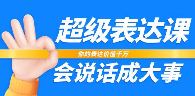 超级表达课，你的表达价值千万，会说话成大事（17节课）-讯领网创