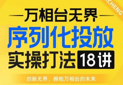 【万相台无界】序列化投放实操18讲线上实战班，全网首推，运营福音！-讯领网创