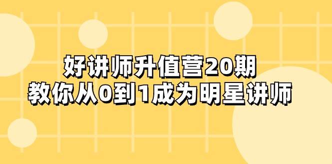 好讲师-升值营-第20期，教你从0到1成为明星讲师-讯领网创
