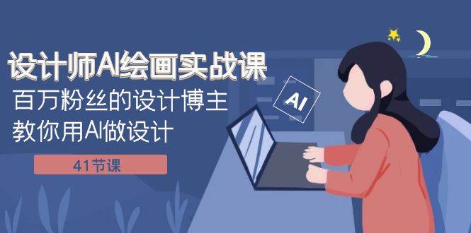 设计师AI绘画实战课：百万粉丝的设计博主教你用AI做设计（41节课）-讯领网创