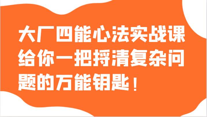 大厂四能心法实战课，给你一把捋清复杂问题的万能钥匙！-讯领网创