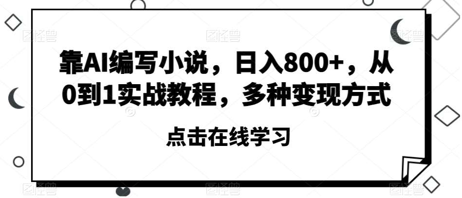 靠AI编写小说，日入800+，从0到1实战教程，多种变现方式【揭秘】-讯领网创